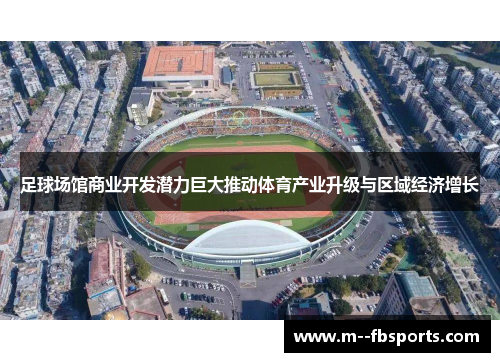 足球场馆商业开发潜力巨大推动体育产业升级与区域经济增长 足球场馆商业开发潜力巨大推动体育产业升级与区域经济增长
