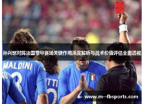 孙兴慜对阵法国意甲赛场关键作用深度解析与战术价值评估全面透视
