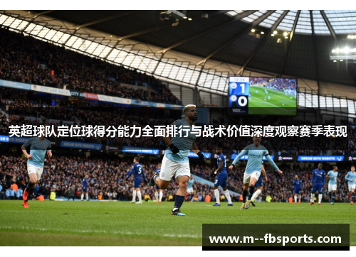 英超球队定位球得分能力全面排行与战术价值深度观察赛季表现