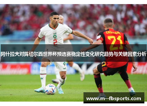 阿什拉夫对阵切尔西世界杯预选赛稳定性变化研究趋势与关键因素分析