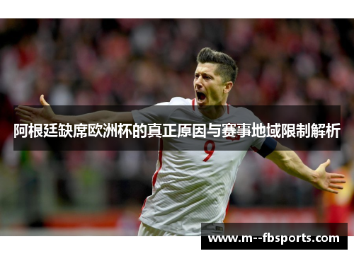 阿根廷缺席欧洲杯的真正原因与赛事地域限制解析 阿根廷缺席欧洲杯的真正原因与赛事地域限制解析