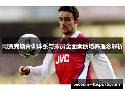 阿贾克斯青训体系与球员全面素质培养理念解析 阿贾克斯青训体系与球员全面素质培养理念解析