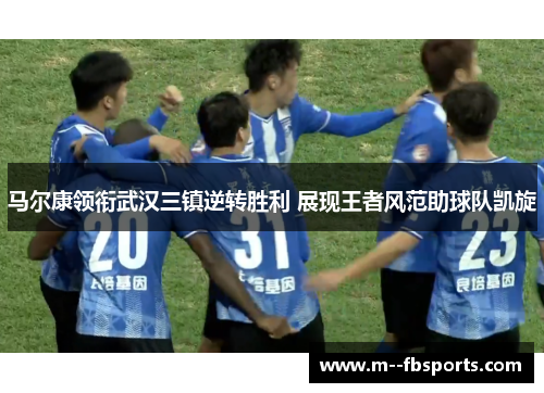 马尔康领衔武汉三镇逆转胜利 展现王者风范助球队凯旋