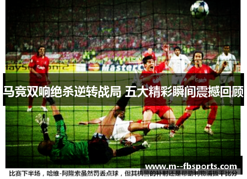 马竞双响绝杀逆转战局 五大精彩瞬间震撼回顾 马竞双响绝杀逆转战局 五大精彩瞬间震撼回顾