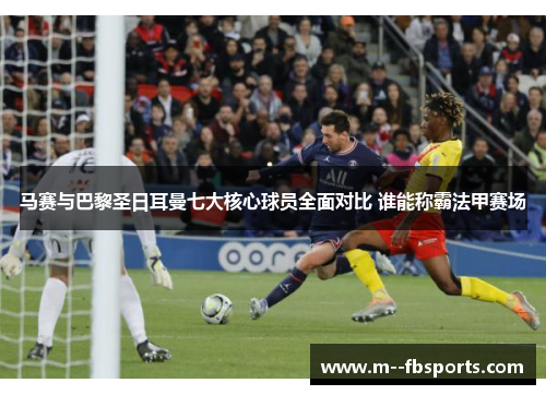 马赛与巴黎圣日耳曼七大核心球员全面对比 谁能称霸法甲赛场