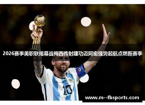 2026赛季美职联揭幕战梅西传射建功迈阿密强势起航点燃新赛季 2026赛季美职联揭幕战梅西传射建功迈阿密强势起航点燃新赛季