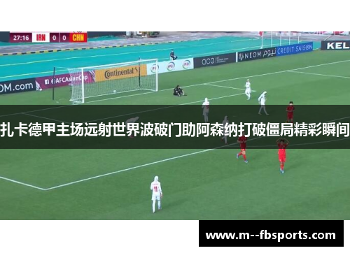 扎卡德甲主场远射世界波破门助阿森纳打破僵局精彩瞬间 扎卡德甲主场远射世界波破门助阿森纳打破僵局精彩瞬间
