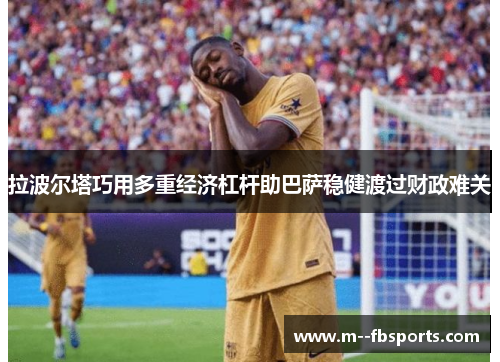 拉波尔塔巧用多重经济杠杆助巴萨稳健渡过财政难关 拉波尔塔巧用多重经济杠杆助巴萨稳健渡过财政难关