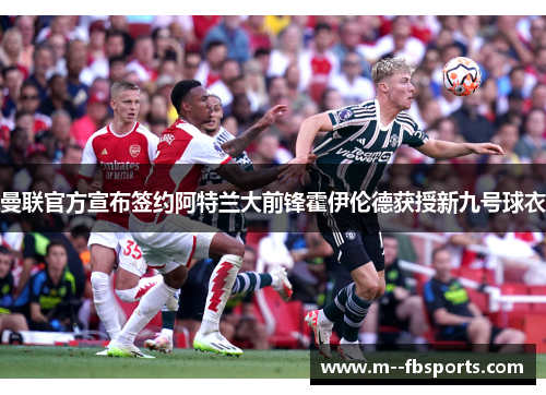 曼联官方宣布签约阿特兰大前锋霍伊伦德获授新九号球衣 曼联官方宣布签约阿特兰大前锋霍伊伦德获授新九号球衣