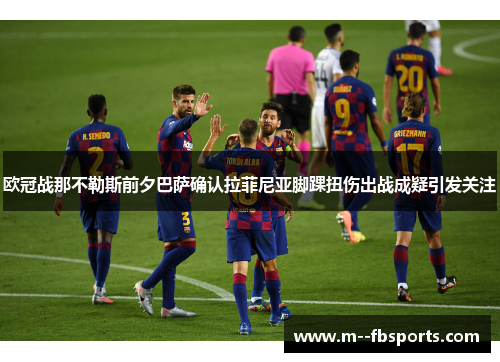 欧冠战那不勒斯前夕巴萨确认拉菲尼亚脚踝扭伤出战成疑引发关注 欧冠战那不勒斯前夕巴萨确认拉菲尼亚脚踝扭伤出战成疑引发关注