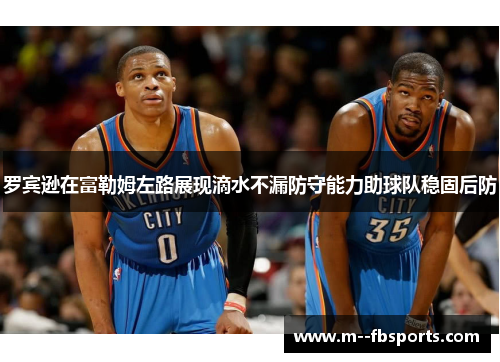 罗宾逊在富勒姆左路展现滴水不漏防守能力助球队稳固后防 罗宾逊在富勒姆左路展现滴水不漏防守能力助球队稳固后防