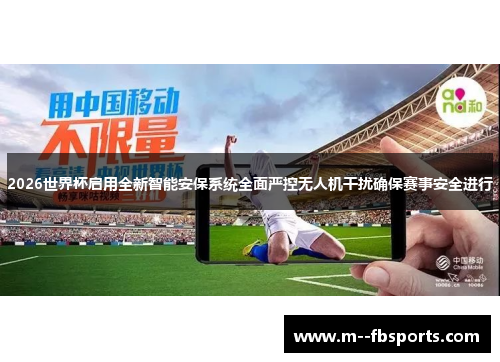 2026世界杯启用全新智能安保系统全面严控无人机干扰确保赛事安全进行 2026世界杯启用全新智能安保系统全面严控无人机干扰确保赛事安全进行