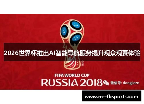 2026世界杯推出AI智能导航服务提升观众观赛体验 2026世界杯推出AI智能导航服务提升观众观赛体验