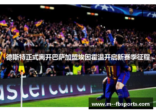 德斯特正式离开巴萨加盟埃因霍温开启新赛季征程