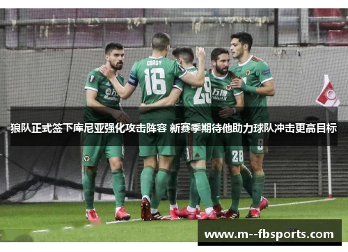 狼队正式签下库尼亚强化攻击阵容 新赛季期待他助力球队冲击更高目标
