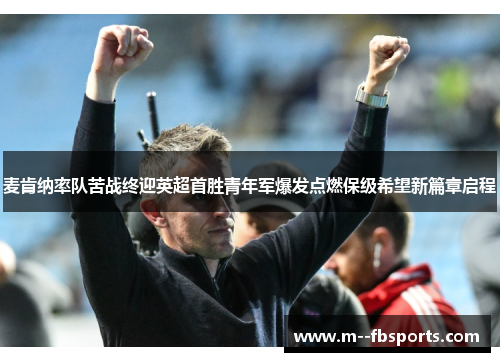 麦肯纳率队苦战终迎英超首胜青年军爆发点燃保级希望新篇章启程