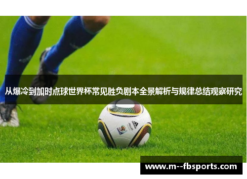 从爆冷到加时点球世界杯常见胜负剧本全景解析与规律总结观察研究