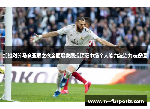 加维对阵马竞亚冠之夜全面爆发展现顶级中场个人能力统治力表现值