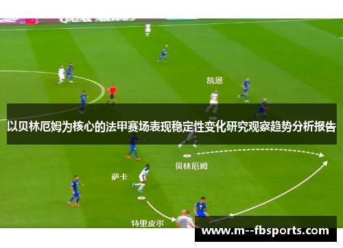 以贝林厄姆为核心的法甲赛场表现稳定性变化研究观察趋势分析报告