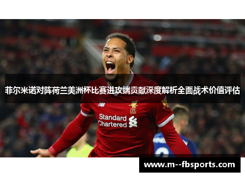 菲尔米诺对阵荷兰美洲杯比赛进攻端贡献深度解析全面战术价值评估