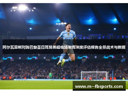 阿尔瓦雷斯对阵巴黎圣日耳曼英超临场发挥深度评估报告全景战术与数据