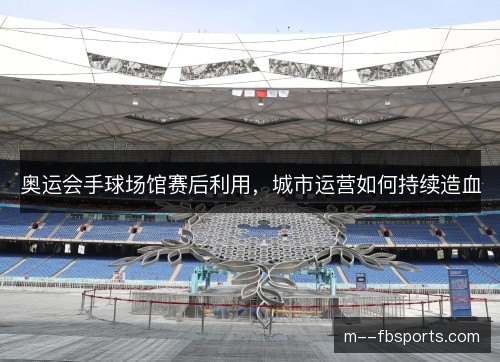 奥运会手球场馆赛后利用，城市运营如何持续造血