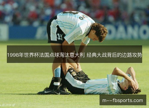 1998年世界杯法国点球淘汰意大利 经典大战背后的边路攻势